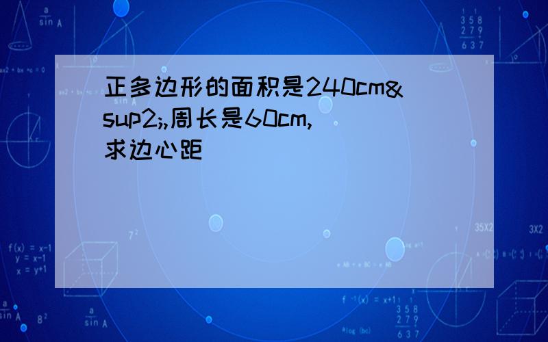 正多边形的面积是240cm²,周长是60cm,求边心距