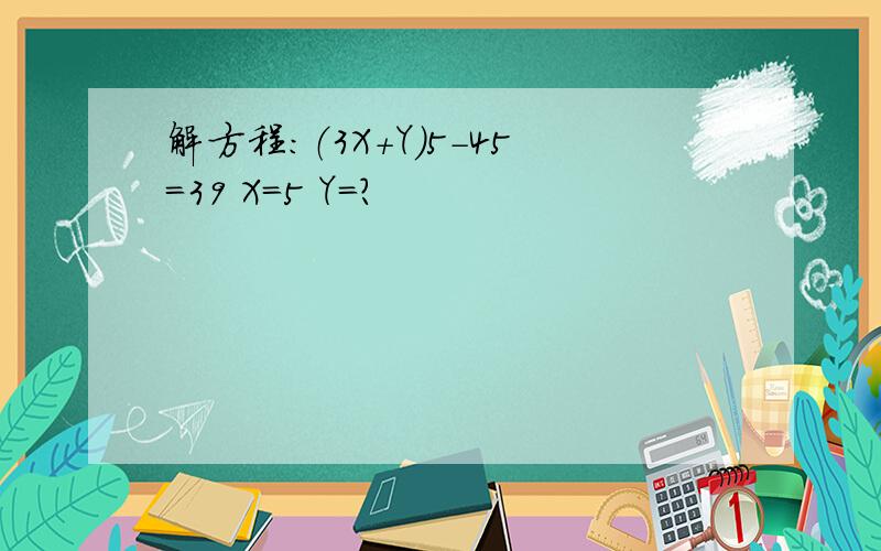 解方程：（3X+Y)5-45=39 X=5 Y=?