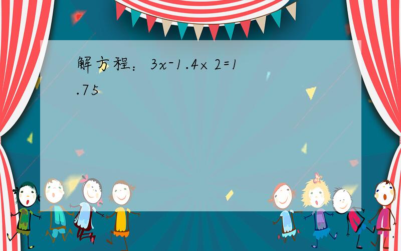 解方程：3x-1.4×2=1.75