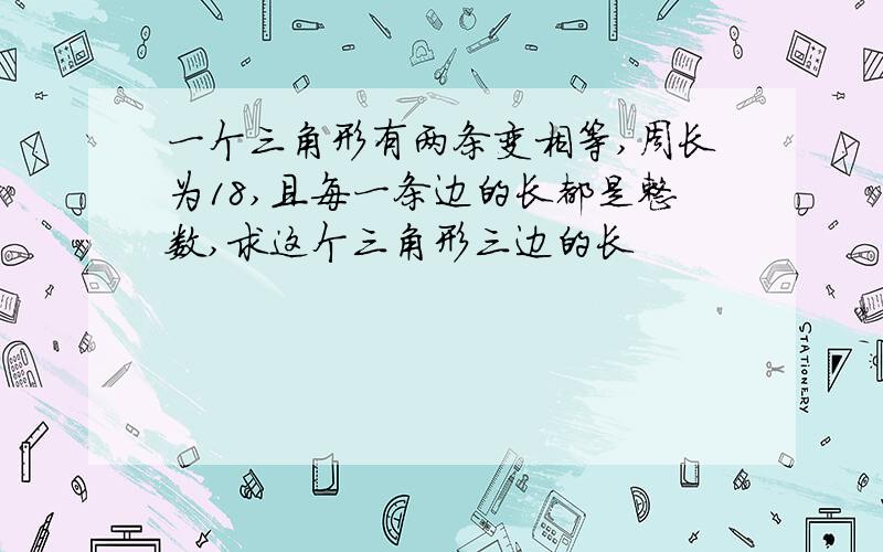 一个三角形有两条变相等,周长为18,且每一条边的长都是整数,求这个三角形三边的长