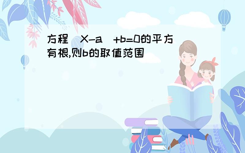 方程(X-a)+b=0的平方有根,则b的取值范围