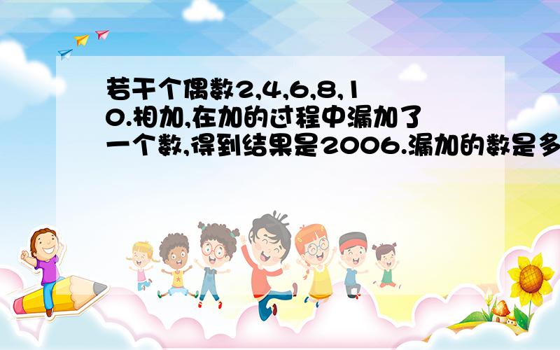 若干个偶数2,4,6,8,10.相加,在加的过程中漏加了一个数,得到结果是2006.漏加的数是多少