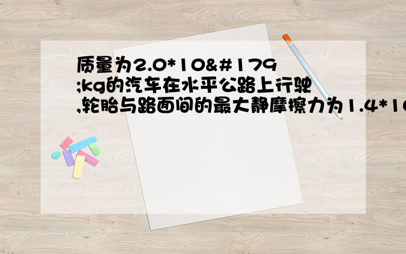 质量为2.0*10³kg的汽车在水平公路上行驶,轮胎与路面间的最大静摩擦力为1.4*10^4N,汽车经过半径为50米的弯路时,若车速达到72km/h,这辆车会不会发生侧滑