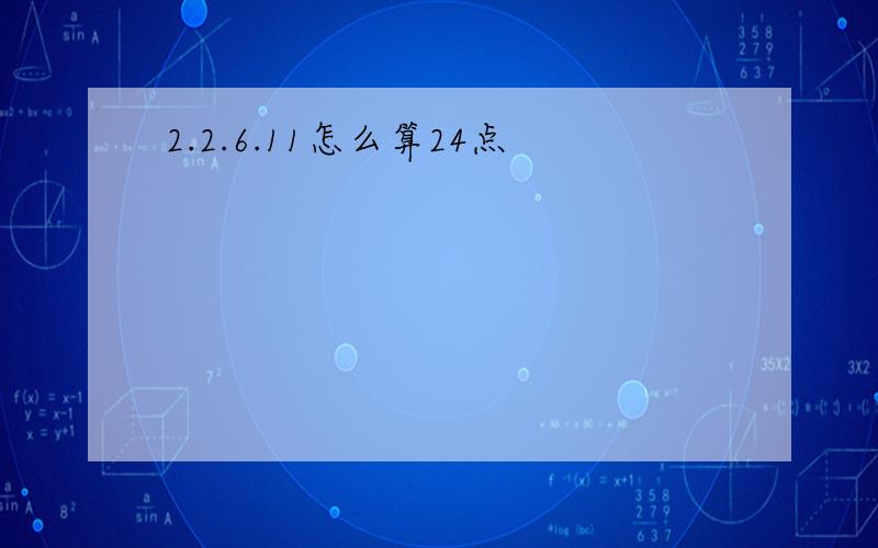 2.2.6.11怎么算24点