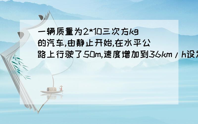 一辆质量为2*10三次方kg的汽车,由静止开始,在水平公路上行驶了50m,速度增加到36km/h设发动机的牵引力为7.2*10的三次方牛.求汽车受到的阻力f