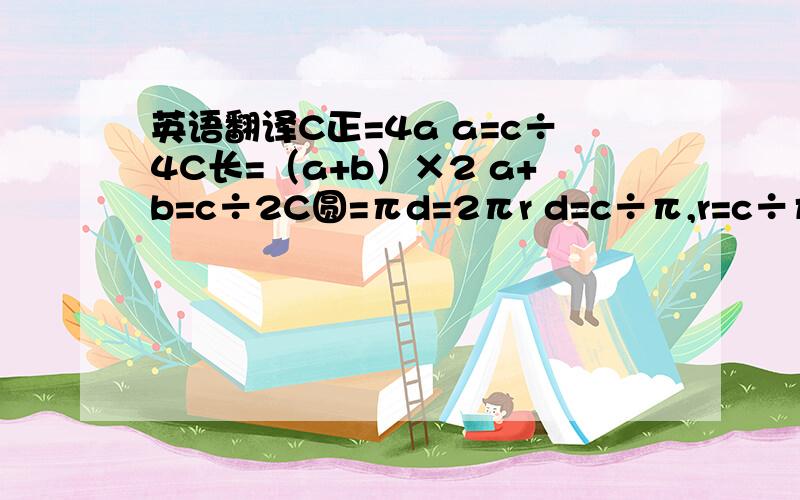 英语翻译C正=4a a=c÷4C长=（a+b）×2 a+b=c÷2C圆=πd=2πr d=c÷π,r=c÷π÷2S正=a²S长=ab a=S÷bS圆=πr² b=S÷aS△=ab÷2=1/2ah r²=4S平行四边形=ah r=2S梯形=（a+b）×h÷2 5×2÷a=h÷h=a方程：h=S×2÷（a+b）S侧=c