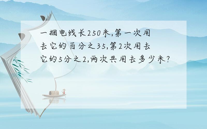 一捆电线长250米,第一次用去它的百分之35,第2次用去它的5分之2,两次共用去多少米?