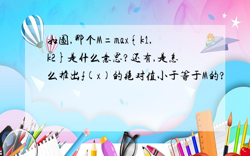 如图,那个M=max{k1,k2}是什么意思?还有,是怎么推出f(x)的绝对值小于等于M的?