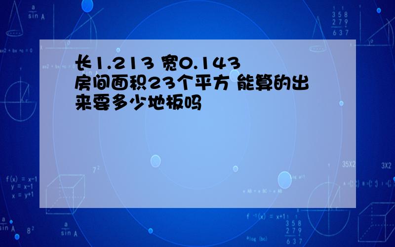 长1.213 宽0.143 房间面积23个平方 能算的出来要多少地板吗