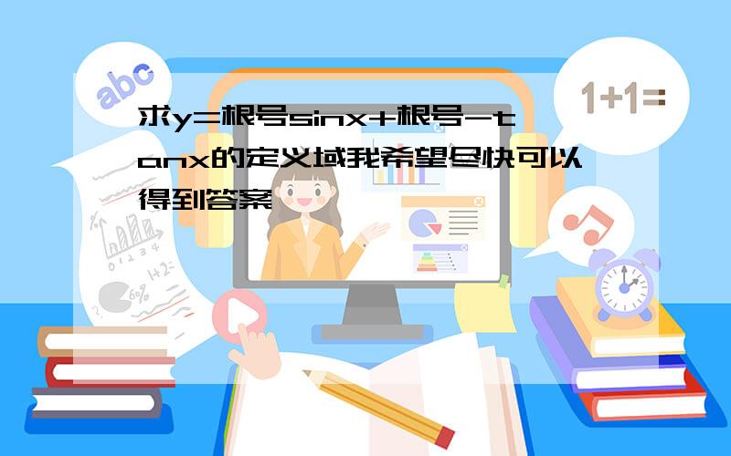 求y=根号sinx+根号-tanx的定义域我希望尽快可以得到答案,