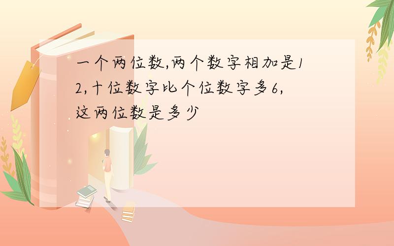 一个两位数,两个数字相加是12,十位数字比个位数字多6,这两位数是多少