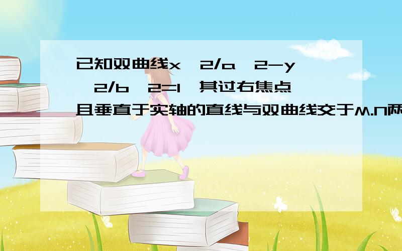 已知双曲线x^2/a^2-y^2/b^2=1,其过右焦点且垂直于实轴的直线与双曲线交于M.N两点,o是坐标原点,若OM垂直ON,则双曲线的离心率是