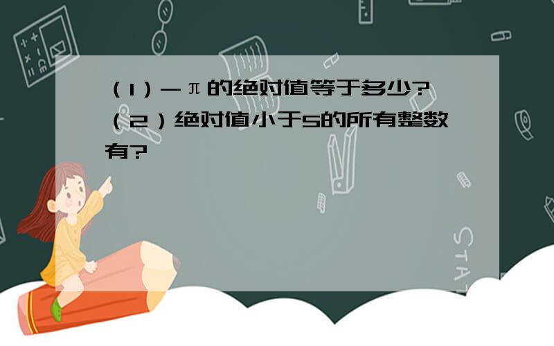 （1）-π的绝对值等于多少?（2）绝对值小于5的所有整数有?