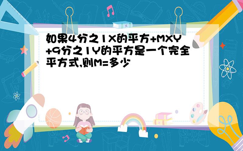 如果4分之1X的平方+MXY+9分之1Y的平方是一个完全平方式,则M=多少