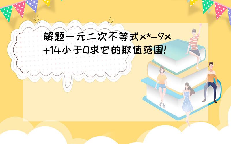 解题一元二次不等式x*-9x+14小于0求它的取值范围!