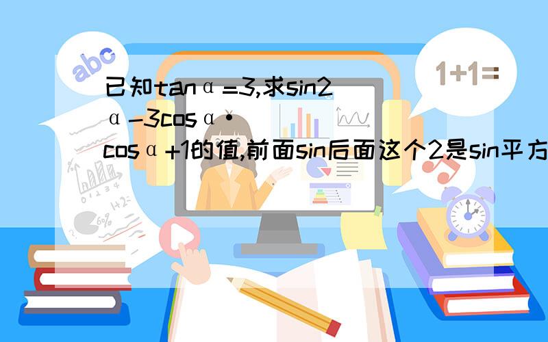 已知tanα=3,求sin2α-3cosα•cosα+1的值,前面sin后面这个2是sin平方α