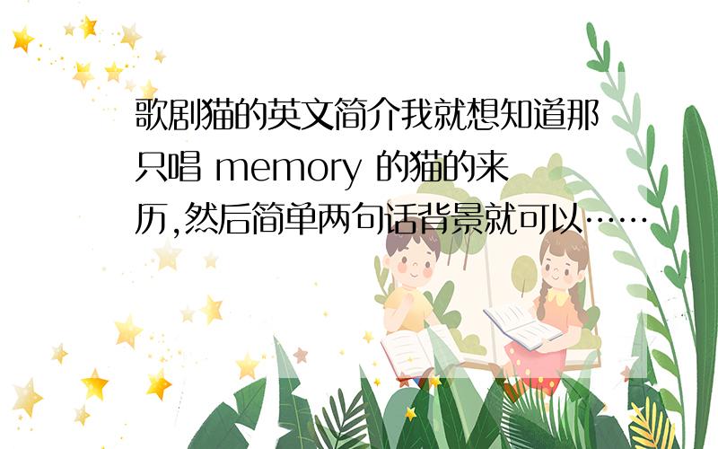 歌剧猫的英文简介我就想知道那只唱 memory 的猫的来历,然后简单两句话背景就可以……