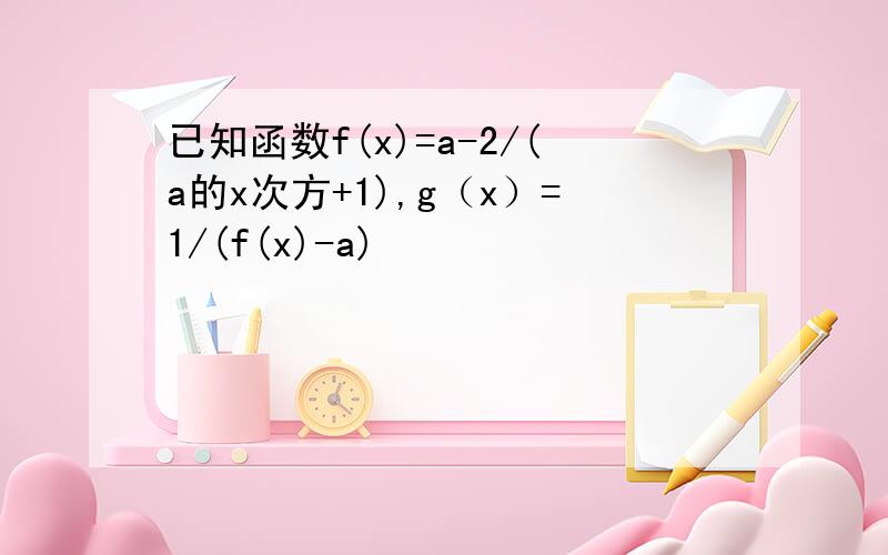 已知函数f(x)=a-2/(a的x次方+1),g（x）=1/(f(x)-a)