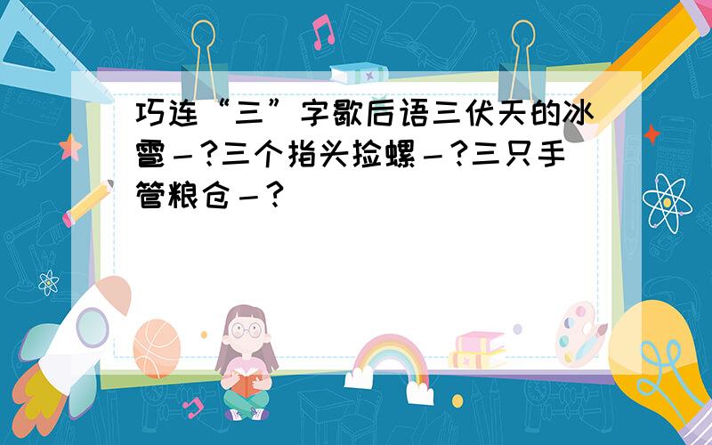 巧连“三”字歇后语三伏天的冰雹－?三个指头捡螺－?三只手管粮仓－?