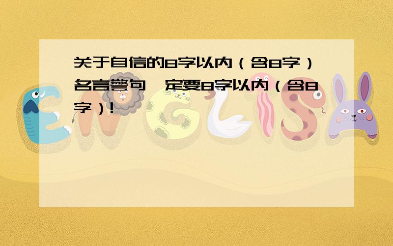 关于自信的8字以内（含8字）名言警句一定要8字以内（含8字）!