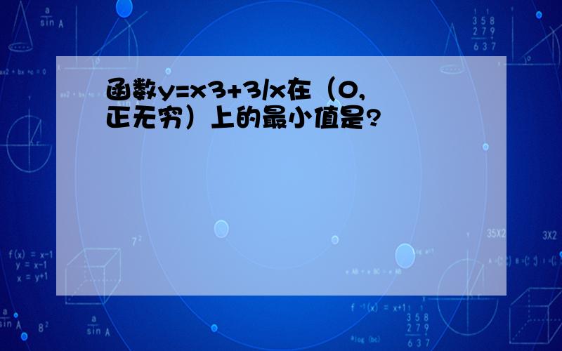 函数y=x3+3/x在（0,正无穷）上的最小值是?