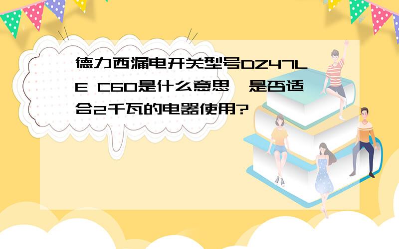 德力西漏电开关型号DZ47LE C60是什么意思,是否适合2千瓦的电器使用?