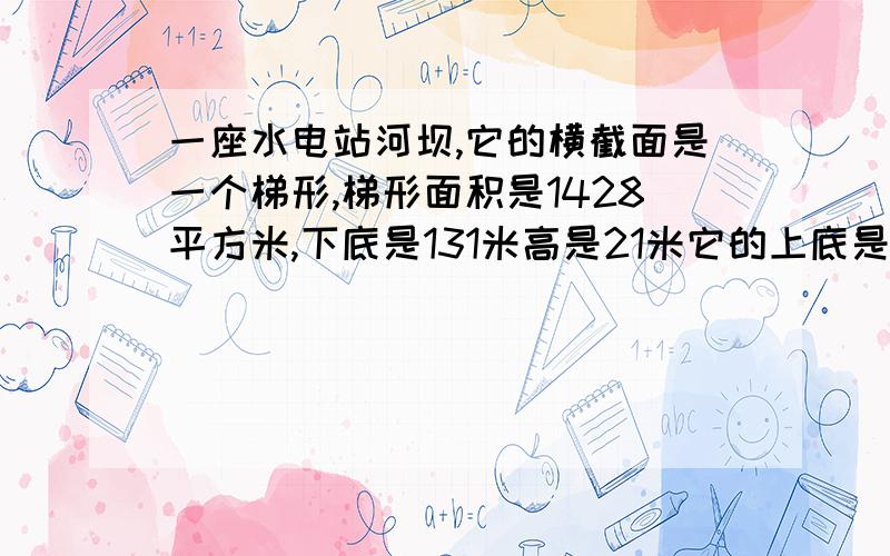 一座水电站河坝,它的横截面是一个梯形,梯形面积是1428平方米,下底是131米高是21米它的上底是多少,