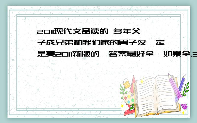 2011现代文品读的 多年父子成兄弟和我们家的男子汉一定是要2011新版的,答案最好全,如果全.35分全给~