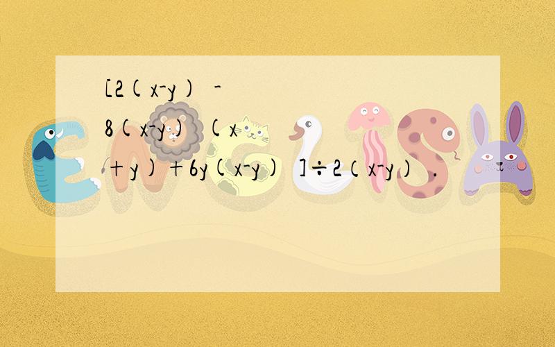 [2(x-y)³-8(x-y)²(x+y)+6y(x-y)²]÷2（x-y）².