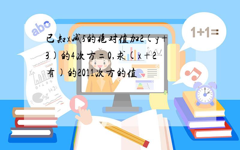 已知x减5的绝对值加2(y+3)的4次方=0,求(x+2有)的2011次方的值