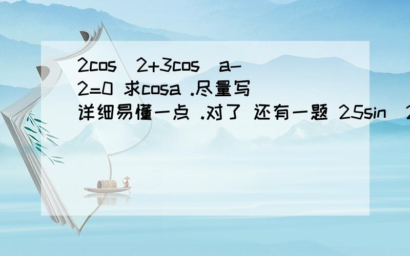 2cos^2+3cos^a-2=0 求cosa .尽量写详细易懂一点 .对了 还有一题 25sin^2a-3sina-2=02cos^2a+3cos^a-2=0 求cosa