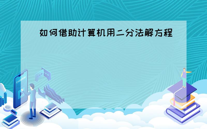 如何借助计算机用二分法解方程