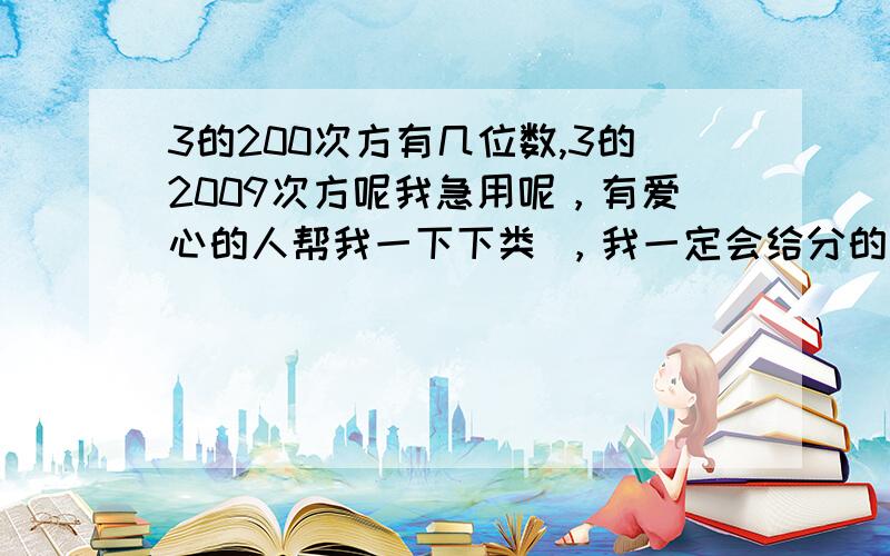 3的200次方有几位数,3的2009次方呢我急用呢，有爱心的人帮我一下下类 ，我一定会给分的