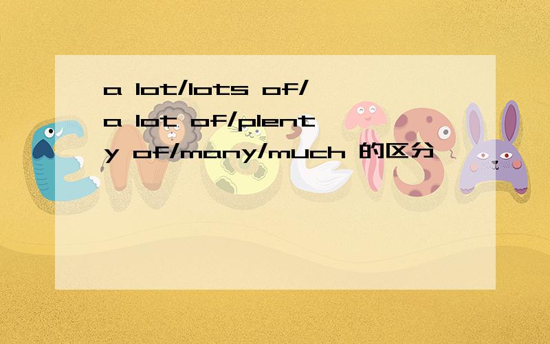 a lot/lots of/a lot of/plenty of/many/much 的区分