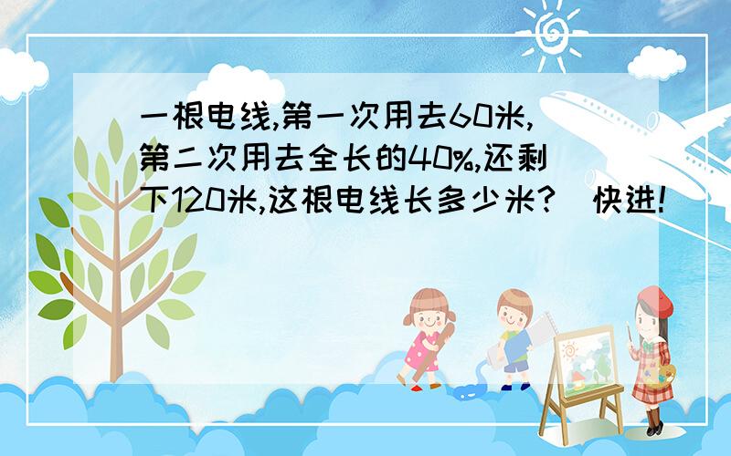 一根电线,第一次用去60米,第二次用去全长的40%,还剩下120米,这根电线长多少米?（快进!）