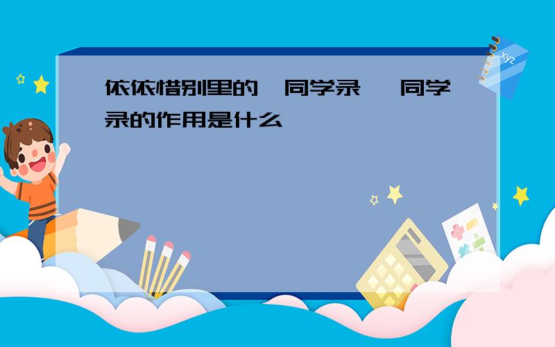 依依惜别里的《同学录》 同学录的作用是什么