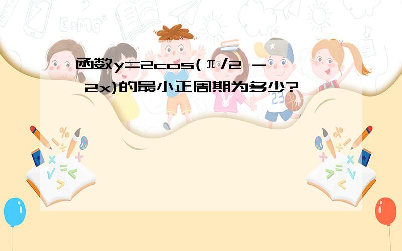 函数y=2cos(π/2 - 2x)的最小正周期为多少?