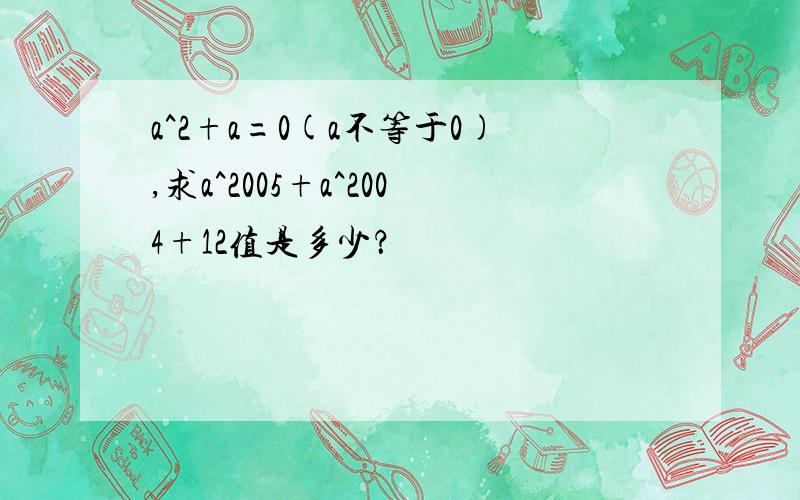 a^2+a=0(a不等于0),求a^2005+a^2004+12值是多少？