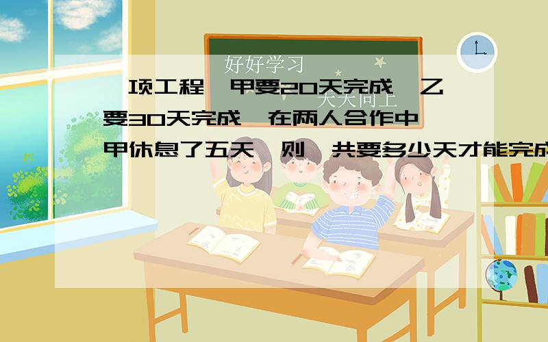 一项工程,甲要20天完成,乙要30天完成,在两人合作中,甲休息了五天,则一共要多少天才能完成工作?