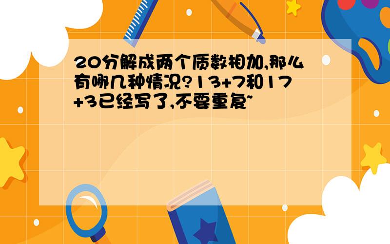 20分解成两个质数相加,那么有哪几种情况?13+7和17+3已经写了,不要重复~