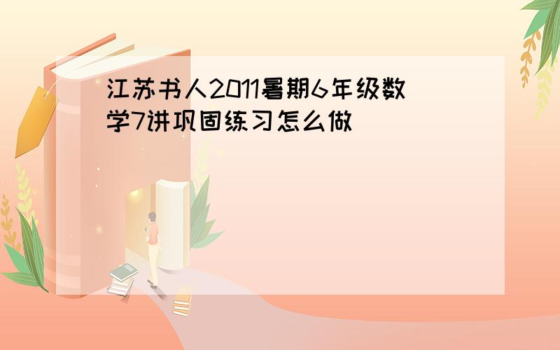 江苏书人2011暑期6年级数学7讲巩固练习怎么做