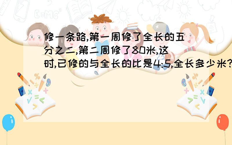 修一条路,第一周修了全长的五分之二,第二周修了80米,这时,已修的与全长的比是4:5,全长多少米?