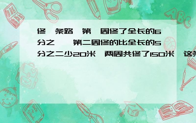 修一条路,第一周修了全长的6分之一,第二周修的比全长的5分之二少20米,两周共修了150米,这条路一共长多少米