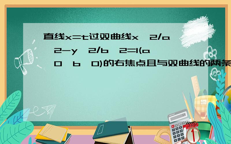 直线x=t过双曲线x^2/a^2-y^2/b^2=1(a>0,b>0)的右焦点且与双曲线的两条渐近线分别A,B两点,若原点在以AB为直径的圆外,求双曲线离心率的取值范围