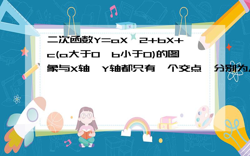 二次函数Y=aX^2+bX+c(a大于0,b小于0)的图象与X轴,Y轴都只有一个交点,分别为A,B且AB=2,b+2ac=0,求此二次函