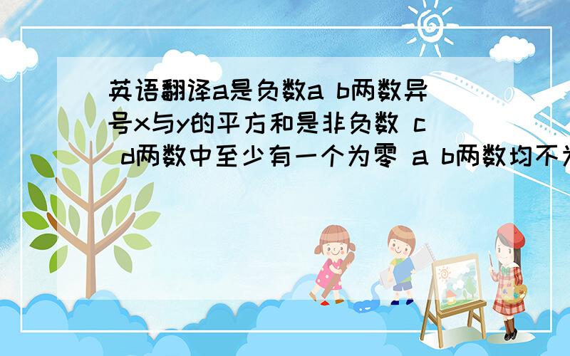 英语翻译a是负数a b两数异号x与y的平方和是非负数 c d两数中至少有一个为零 a b两数均不为0