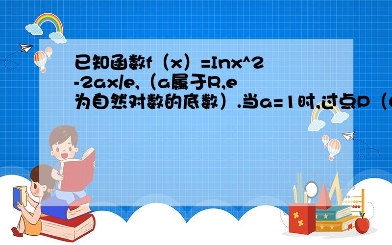 已知函数f（x）=Inx^2-2ax/e,（a属于R,e为自然对数的底数）.当a=1时,过点P（0,t）（t属于R）做曲线y=f（x）的两条切线,设两切点为P1（x1,f(x1)）,P2(x2,f(x2)),(x1≠x2),求证x1+x2=0