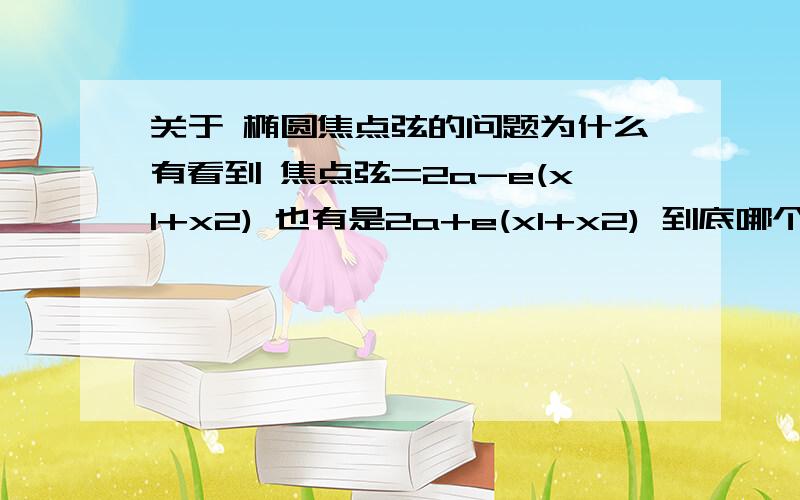 关于 椭圆焦点弦的问题为什么有看到 焦点弦=2a-e(x1+x2) 也有是2a+e(x1+x2) 到底哪个是对的?