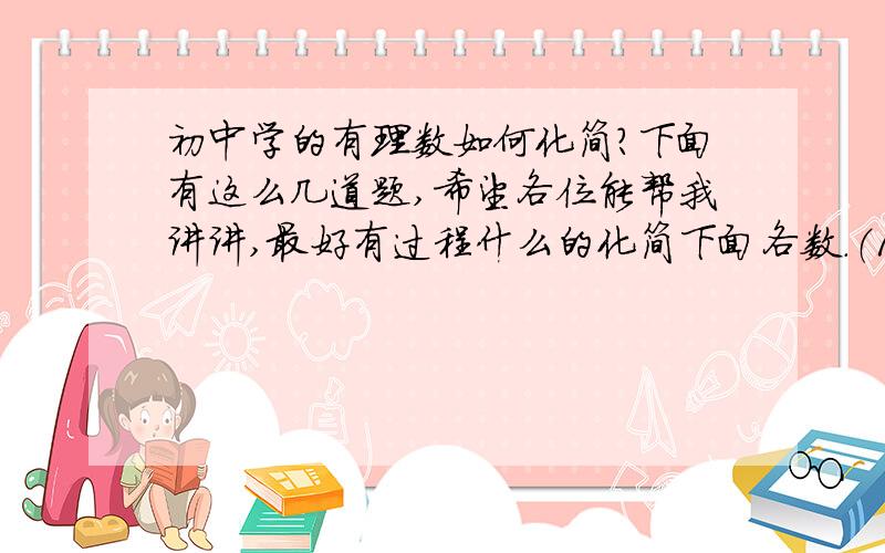 初中学的有理数如何化简?下面有这么几道题,希望各位能帮我讲讲,最好有过程什么的化简下面各数.（1） -（-18）（2） -（+20）（3） +（+32）（6） - （+2/5）