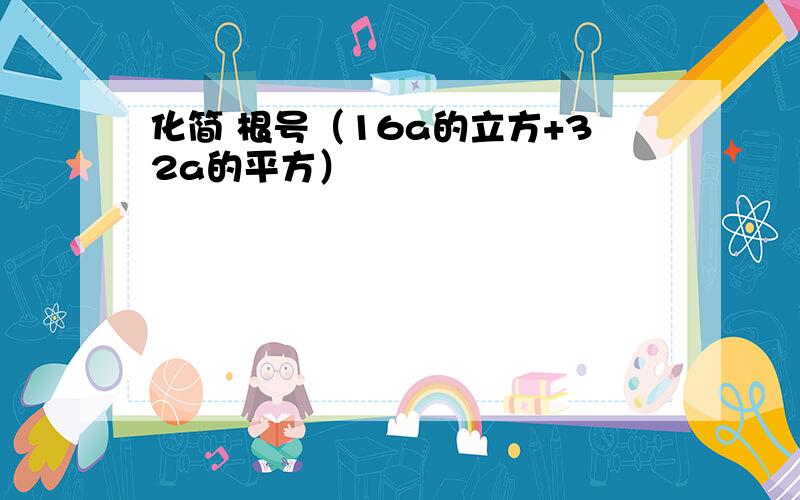 化简 根号（16a的立方+32a的平方）